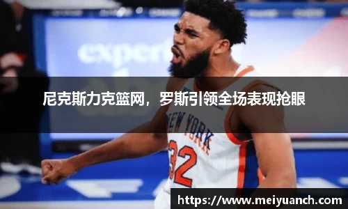 尼克斯力克篮网，罗斯引领全场表现抢眼