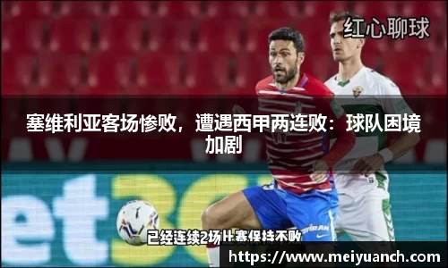 塞维利亚客场惨败，遭遇西甲两连败：球队困境加剧