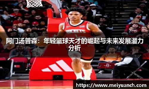 阿门汤普森：年轻篮球天才的崛起与未来发展潜力分析