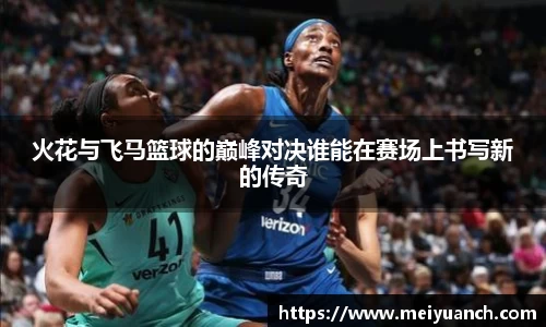 火花与飞马篮球的巅峰对决谁能在赛场上书写新的传奇