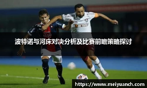 波特诺与河床对决分析及比赛前瞻策略探讨